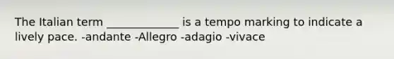 The Italian term _____________ is a tempo marking to indicate a lively pace. -andante -Allegro -adagio -vivace