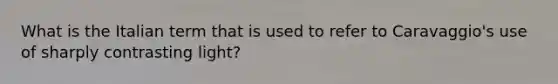 What is the Italian term that is used to refer to Caravaggio's use of sharply contrasting light?