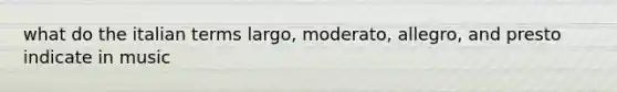 what do the italian terms largo, moderato, allegro, and presto indicate in music