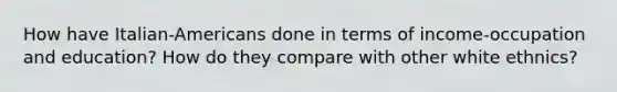 How have Italian-Americans done in terms of income-occupation and education? How do they compare with other white ethnics?