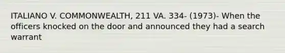 ITALIANO V. COMMONWEALTH, 211 VA. 334- (1973)- When the officers knocked on the door and announced they had a search warrant