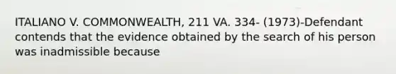 ITALIANO V. COMMONWEALTH, 211 VA. 334- (1973)-Defendant contends that the evidence obtained by the search of his person was inadmissible because