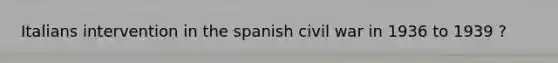 Italians intervention in the spanish civil war in 1936 to 1939 ?