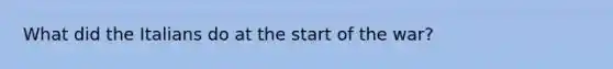 What did the Italians do at the start of the war?