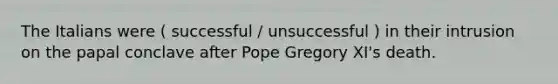 The Italians were ( successful / unsuccessful ) in their intrusion on the papal conclave after Pope Gregory XI's death.