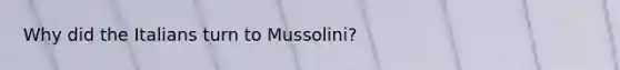 Why did the Italians turn to Mussolini?