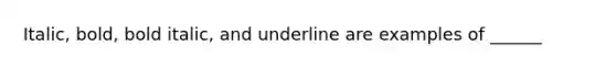 Italic, bold, bold italic, and underline are examples of ______