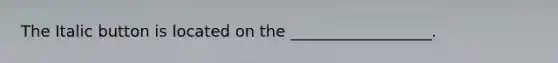 The Italic button is located on the __________________.