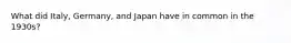 What did Italy, Germany, and Japan have in common in the 1930s?