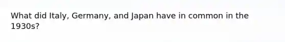 What did Italy, Germany, and Japan have in common in the 1930s?