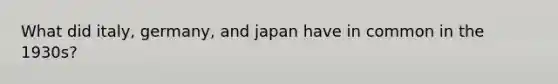 What did italy, germany, and japan have in common in the 1930s?