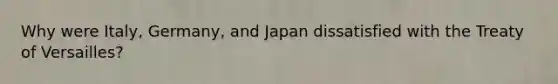 Why were Italy, Germany, and Japan dissatisfied with the Treaty of Versailles?