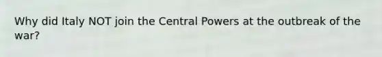 Why did Italy NOT join the Central Powers at the outbreak of the war?