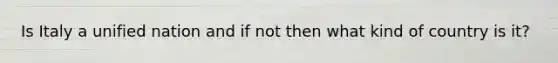 Is Italy a unified nation and if not then what kind of country is it?