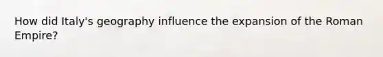 How did Italy's geography influence the expansion of the Roman Empire?