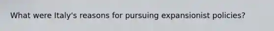 What were Italy's reasons for pursuing expansionist policies?