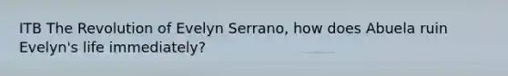 ITB The Revolution of Evelyn Serrano, how does Abuela ruin Evelyn's life immediately?