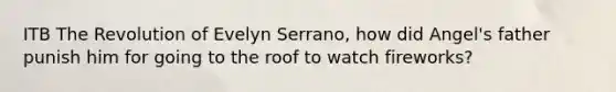 ITB The Revolution of Evelyn Serrano, how did Angel's father punish him for going to the roof to watch fireworks?