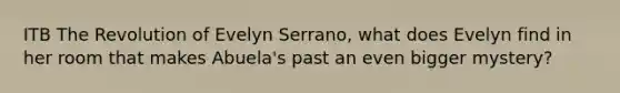 ITB The Revolution of Evelyn Serrano, what does Evelyn find in her room that makes Abuela's past an even bigger mystery?