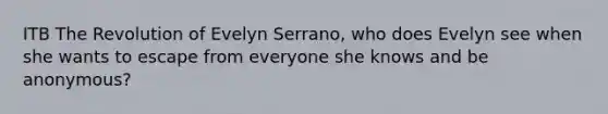 ITB The Revolution of Evelyn Serrano, who does Evelyn see when she wants to escape from everyone she knows and be anonymous?