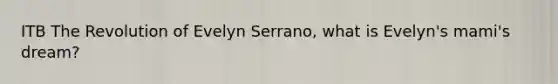 ITB The Revolution of Evelyn Serrano, what is Evelyn's mami's dream?