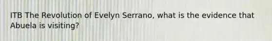 ITB The Revolution of Evelyn Serrano, what is the evidence that Abuela is visiting?