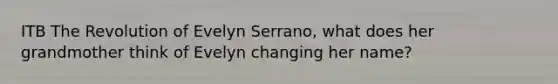 ITB The Revolution of Evelyn Serrano, what does her grandmother think of Evelyn changing her name?