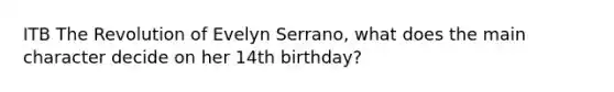 ITB The Revolution of Evelyn Serrano, what does the main character decide on her 14th birthday?