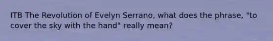 ITB The Revolution of Evelyn Serrano, what does the phrase, "to cover the sky with the hand" really mean?