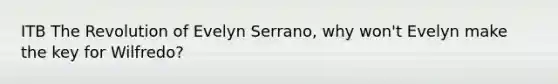 ITB The Revolution of Evelyn Serrano, why won't Evelyn make the key for Wilfredo?