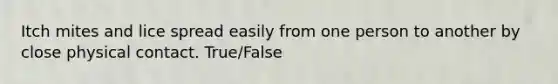 Itch mites and lice spread easily from one person to another by close physical contact. True/False