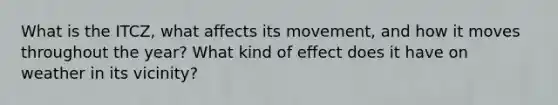 What is the ITCZ, what affects its movement, and how it moves throughout the year? What kind of effect does it have on weather in its vicinity?