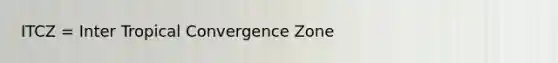 ITCZ = Inter Tropical Convergence Zone