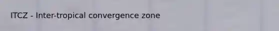 ITCZ - Inter-tropical convergence zone