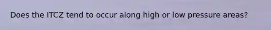 Does the ITCZ tend to occur along high or low pressure areas?