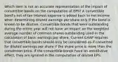 Which item is not an accurate representation of the impact of convertible bonds on the computation of EPS? A convertible bond's net-of-tax interest expense is added back to net income when determining diluted earnings per share only if the bond is known to be dilutive. Convertible bonds that were outstanding during the entire year will not have an impact on the weighted average number of common shares outstanding used in the calculation of basic earnings per share. Current GAAP requires that convertible bonds should only be considered as-if converted for diluted earnings per share if the share price is more than the conversion price. If the convertible bonds have an antidilutive effect, they are ignored in the computation of diluted EPS.