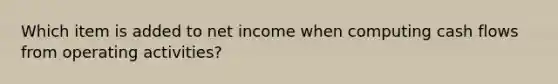 Which item is added to net income when computing cash flows from operating activities?