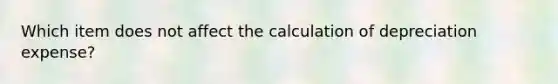 Which item does not affect the calculation of depreciation expense?