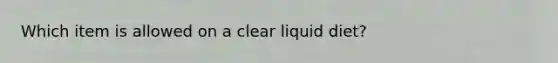 Which item is allowed on a clear liquid diet?