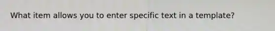 What item allows you to enter specific text in a template?