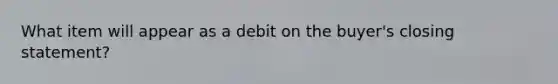 What item will appear as a debit on the buyer's closing statement?