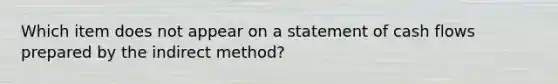 Which item does not appear on a statement of cash flows prepared by the indirect​ method?