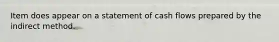 Item does appear on a statement of cash flows prepared by the indirect method.