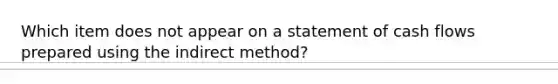 Which item does not appear on a statement of cash flows prepared using the indirect method?