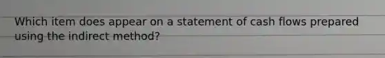 Which item does appear on a statement of cash flows prepared using the indirect method?