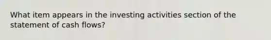 What item appears in the investing activities section of the statement of cash flows?