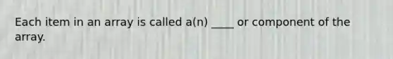 Each item in an array is called a(n) ____ or component of the array.