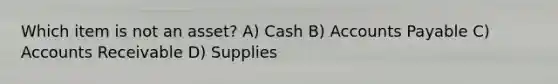 Which item is not an asset? A) Cash B) <a href='https://www.questionai.com/knowledge/kWc3IVgYEK-accounts-payable' class='anchor-knowledge'>accounts payable</a> C) Accounts Receivable D) Supplies