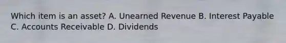 Which item is an asset? A. Unearned Revenue B. Interest Payable C. Accounts Receivable D. Dividends