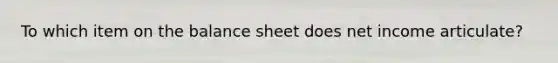 To which item on the balance sheet does net income articulate?